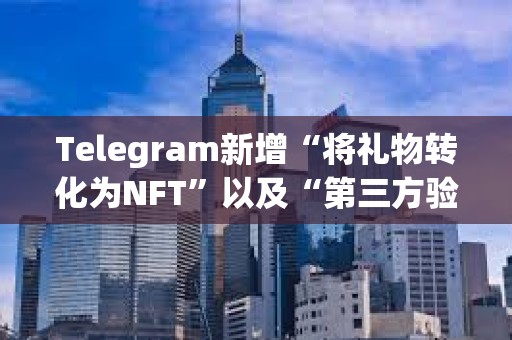 Telegram新增“将礼物转化为NFT”以及“第三方验证”等功能