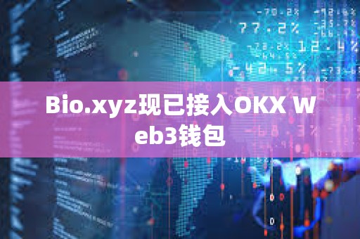 Bio.xyz现已接入OKX Web3钱包 Bio.xyz现已接入OKX Web3钱包