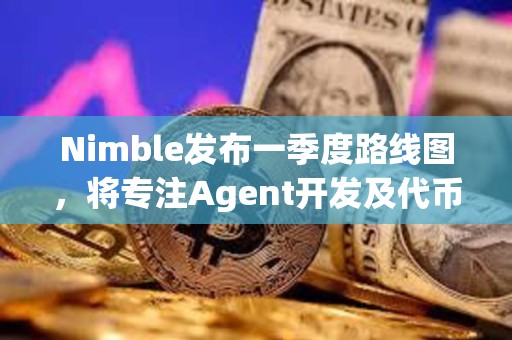 Nimble发布一季度路线图，将专注Agent开发及代币上线