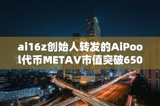 ai16z创始人转发的AiPool代币METAV市值突破6500万美元