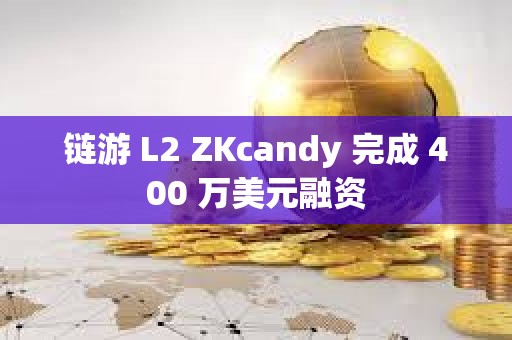 链游 L2 ZKcandy 完成 400 万美元融资 链游 L2 ZKcandy 完成 400 万美元融资