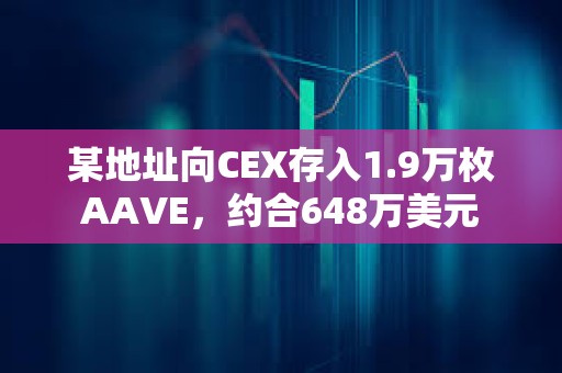 某地址向CEX存入1.9万枚AAVE，约合648万美元