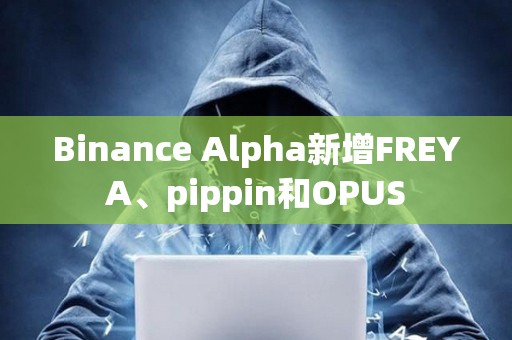 Binance Alpha新增FREYA、pippin和OPUS