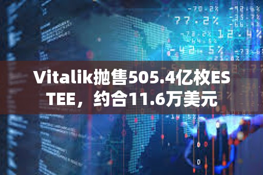 Vitalik抛售505.4亿枚ESTEE，约合11.6万美元