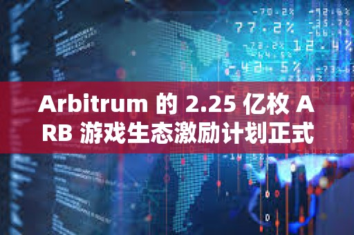 Arbitrum 的 2.25 亿枚 ARB 游戏生态激励计划正式启动