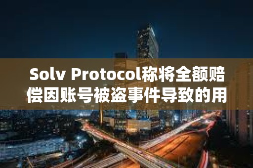 Solv Protocol称将全额赔偿因账号被盗事件导致的用户损失