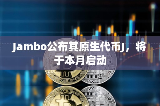 Jambo公布其原生代币J，将于本月启动