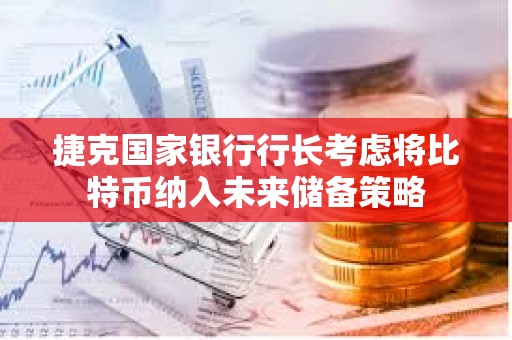 捷克国家银行行长考虑将比特币纳入未来储备策略