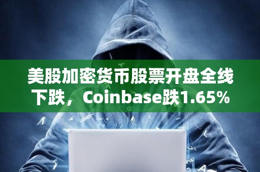 美股加密货币股票开盘全线下跌，Coinbase跌1.65%