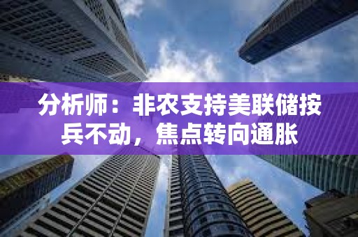 分析师：非农支持美联储按兵不动，焦点转向通胀