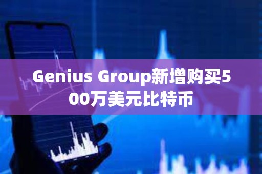 Genius Group新增购买500万美元比特币
