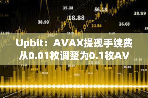 Upbit：AVAX提现手续费从0.01枚调整为0.1枚AVAX