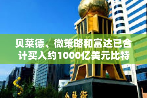 贝莱德、微策略和富达已合计买入约1000亿美元比特币