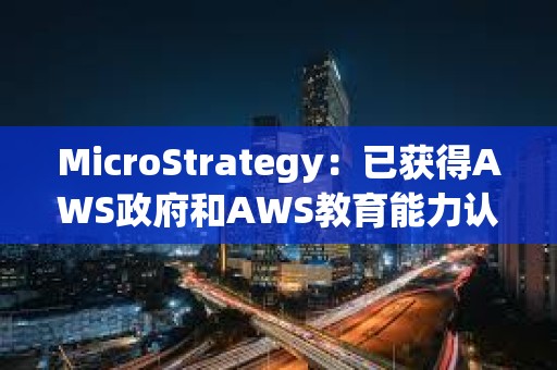MicroStrategy：已获得AWS政府和AWS教育能力认证