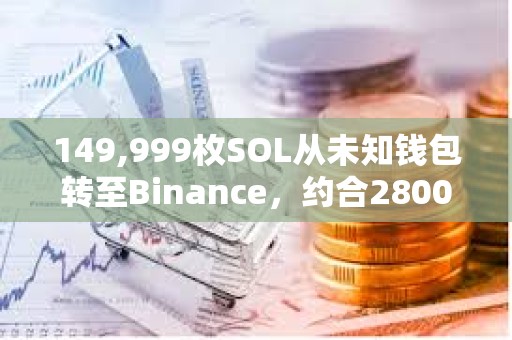 149,999枚SOL从未知钱包转至Binance，约合2800万美元