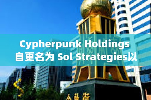 Cypherpunk Holdings 自更名为 Sol Strategies以来股价已上涨超 1700% Cypherpunk Holdings 自更名为 Sol Strategies以来股价已上涨超 1700%