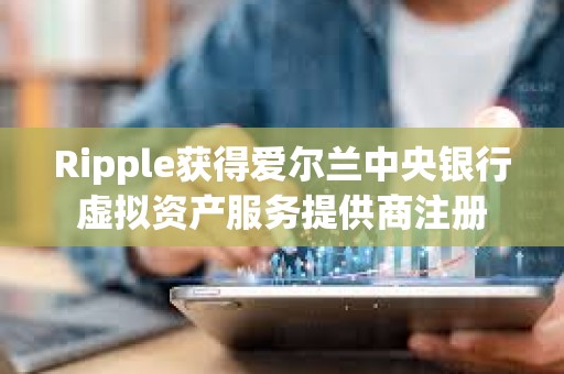 Ripple获得爱尔兰中央银行虚拟资产服务提供商注册
