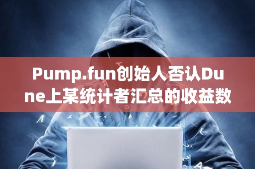 Pump.fun创始人否认Dune上某统计者汇总的收益数据，其总地址数中多为机器人和AI代理