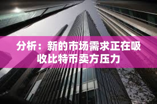分析：新的市场需求正在吸收比特币卖方压力