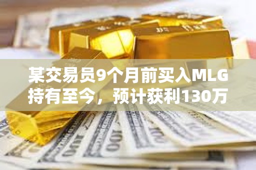 某交易员9个月前买入MLG持有至今，预计获利130万美元