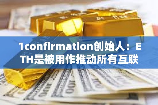 1confirmation创始人：ETH是被用作推动所有互联网发展新用例的货币