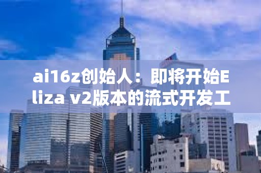 ai16z创始人：即将开始Eliza v2版本的流式开发工作