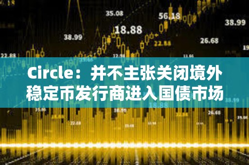 Circle：并不主张关闭境外稳定币发行商进入国债市场的通道