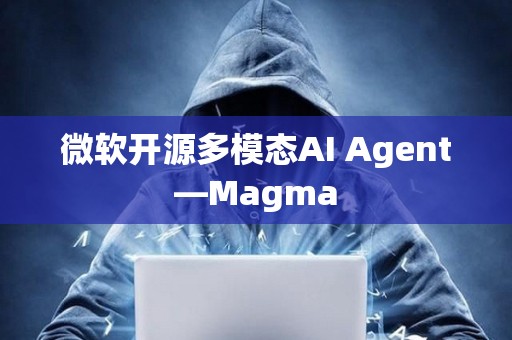 微软开源多模态AI Agent—Magma