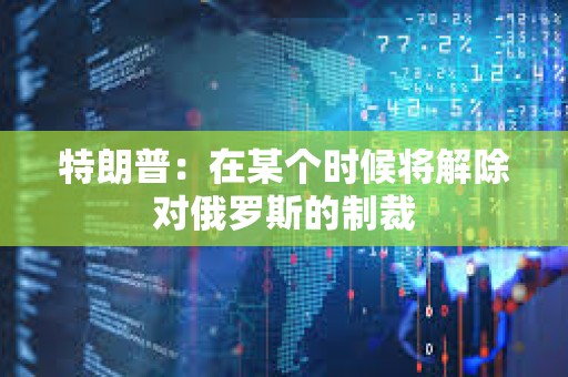 特朗普：在某个时候将解除对俄罗斯的制裁