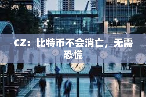 CZ：比特币不会消亡，无需恐慌