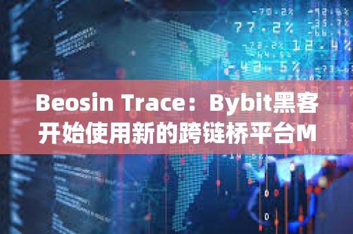 Beosin Trace：Bybit黑客开始使用新的跨链桥平台Maya Protocol 转移资产