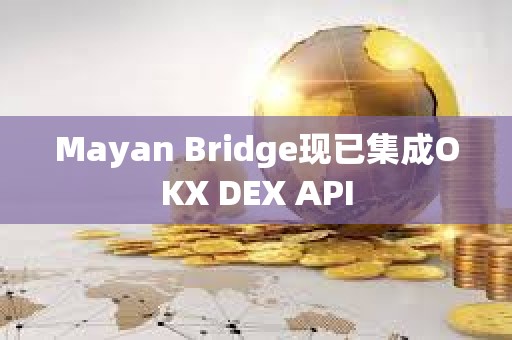Mayan Bridge现已集成OKX DEX API