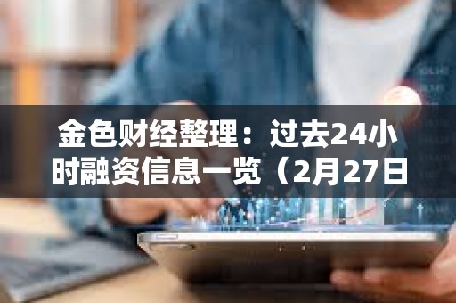 金色财经整理：过去24小时融资信息一览（2月27日）