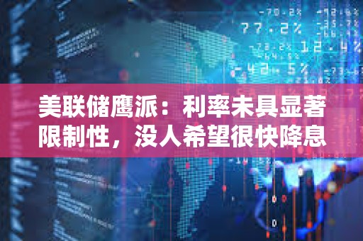 美联储鹰派:利率未具显著限制性,没人希望很快降息 美联储鹰派:利率未具显著限制性,没人希望很快降息