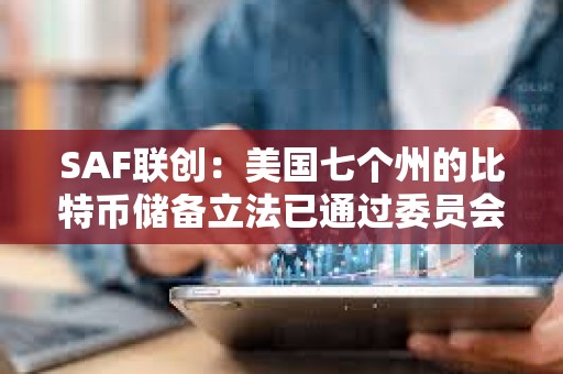 SAF联创：美国七个州的比特币储备立法已通过委员会审议