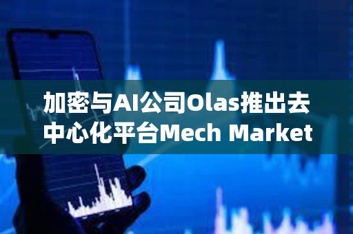 加密与AI公司Olas推出去中心化平台Mech Marketplace