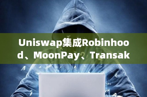 Uniswap集成Robinhood、MoonPay、Transak，推出法币提现功能