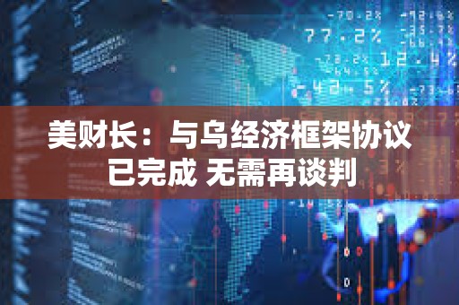 美财长：与乌经济框架协议已完成 无需再谈判