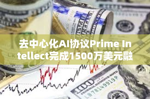 去中心化AI协议Prime Intellect完成1500万美元融资,Founders Fund领投 去中心化AI协议Prime Intellect完成1500万美元融资,Founders Fund领投