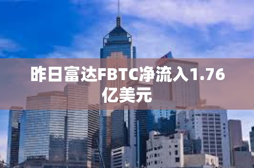 昨日富达FBTC净流入1.76亿美元