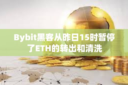 Bybit黑客从昨日15时暂停了ETH的转出和清洗