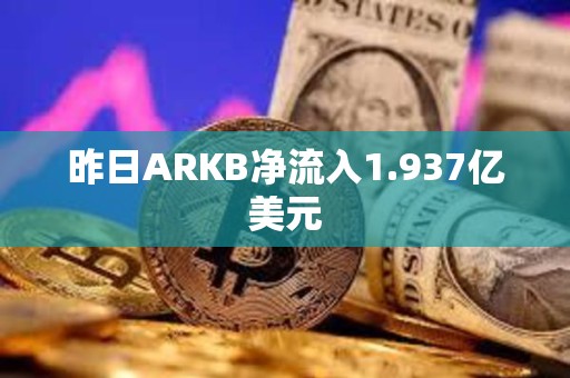 昨日ARKB净流入1.937亿美元