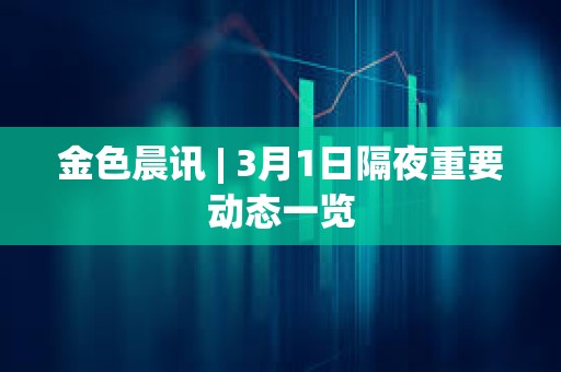 金色晨讯 | 3月1日隔夜重要动态一览