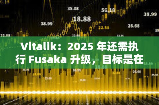 Vitalik：2025 年还需执行 Fusaka 升级，目标是在 Pectra 升级后的第二天启动相关测试网