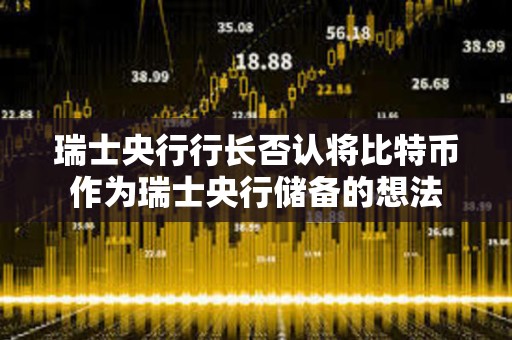 瑞士央行行长否认将比特币作为瑞士央行储备的想法