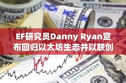 EF研究员Danny Ryan宣布回归以太坊生态并以联创身份加入Etherealize EF研究员Danny Ryan宣布回归以太坊生态并以联创身份加入Etherealize