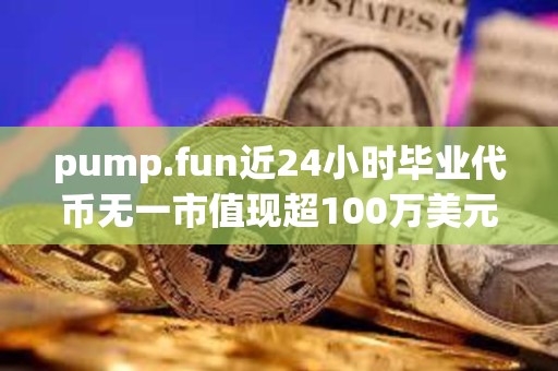 pump.fun近24小时毕业代币无一市值现超100万美元