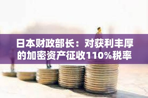 日本财政部长：对获利丰厚的加密资产征收110%税率是可能的