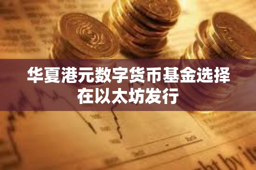 华夏港元数字货币基金选择在以太坊发行 华夏港元数字货币基金选择在以太坊发行