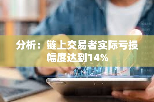 分析：链上交易者实际亏损幅度达到14%